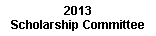 Text Box: 2013 Scholarship Committee