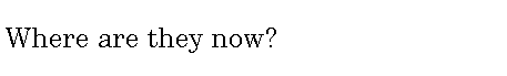 Text Box: Where are they now?